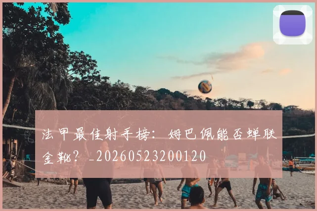 法甲最佳射手榜:姆巴佩能否蝉联金靴?_20260523200120