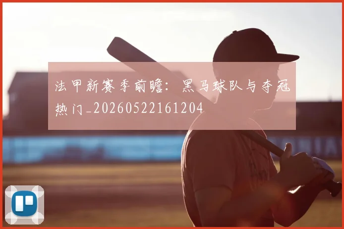 法甲新赛季前瞻:黑马球队与夺冠热门_20260522161204
