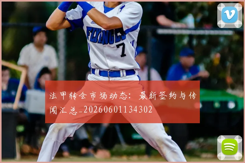 法甲转会市场动态：最新签约与传闻汇总_20260601134302