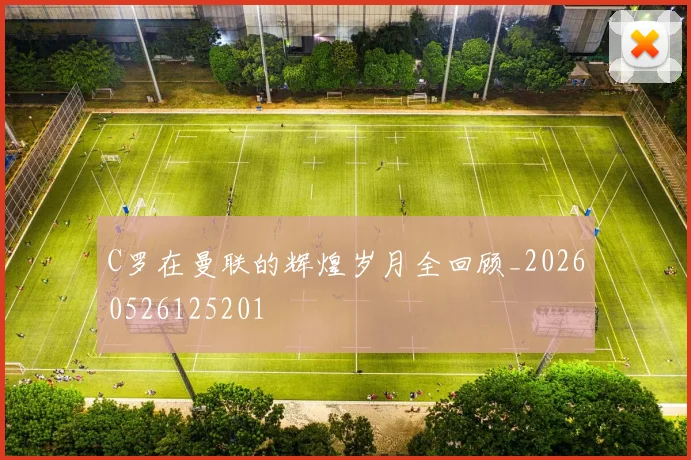 C罗在曼联的辉煌岁月全回顾_20260526125201