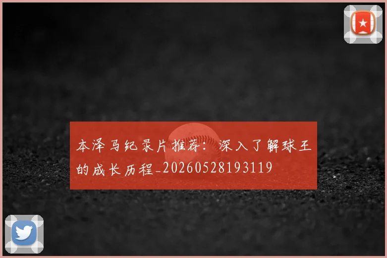 本泽马纪录片推荐:深入了解球王的成长历程_20260528193119