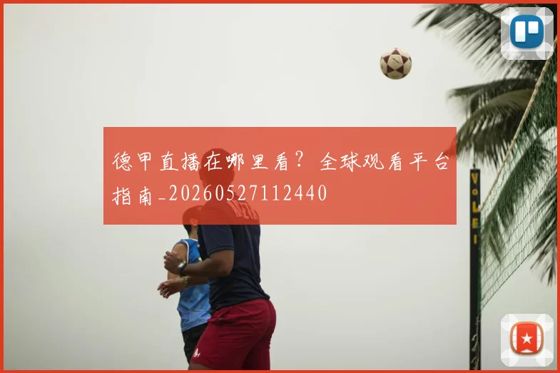 德甲直播在哪里看?全球观看平台指南_20260527112440