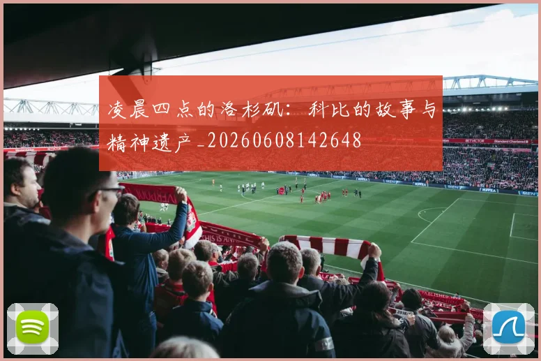 凌晨四点的洛杉矶:科比的故事与精神遗产_20260608142648
