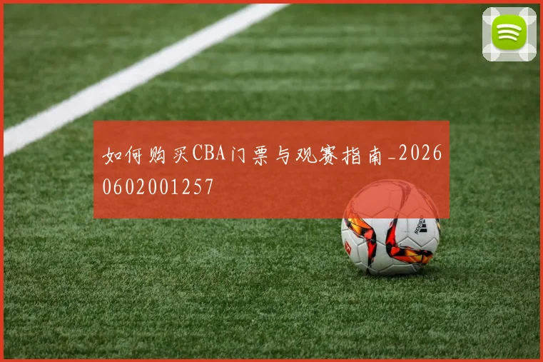 如何购买CBA门票与观赛指南_20260602001257